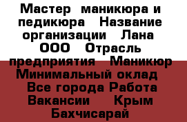 Мастер  маникюра и педикюра › Название организации ­ Лана, ООО › Отрасль предприятия ­ Маникюр › Минимальный оклад ­ 1 - Все города Работа » Вакансии   . Крым,Бахчисарай